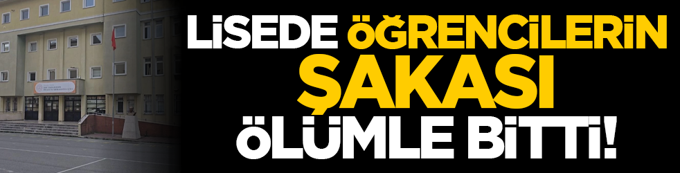 Lisede öğrencilerin şakası ölümle bitti!