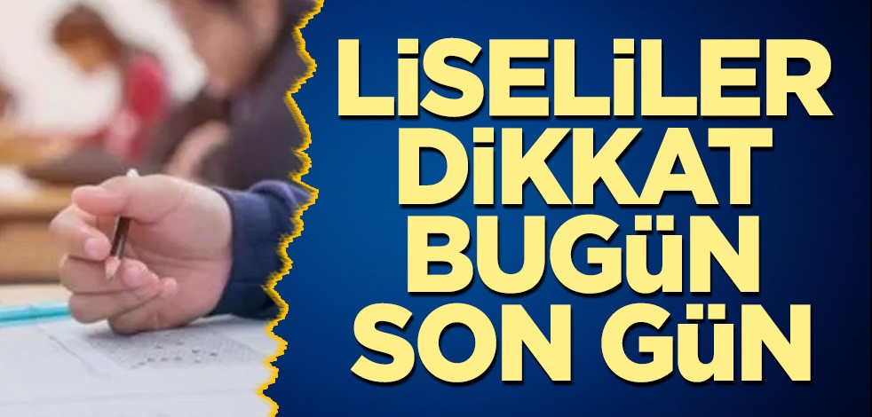 Liseliler dikkat bugün son gün