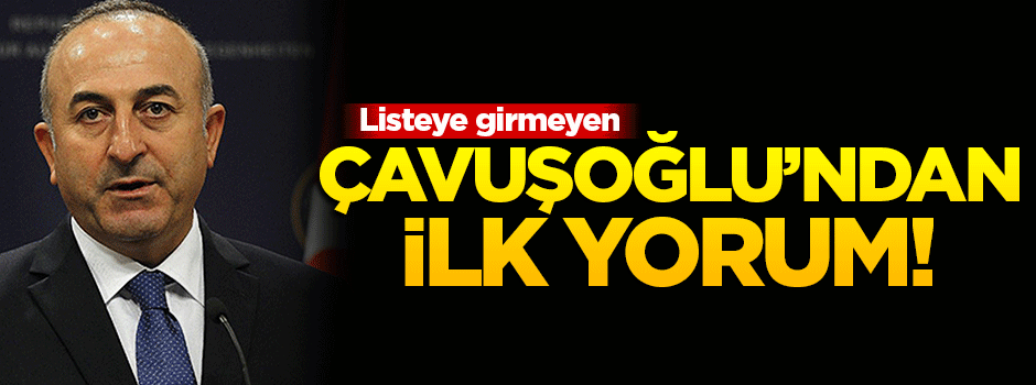 Listeye girmeyen Çavuşoğlu'ndan ilk yorum