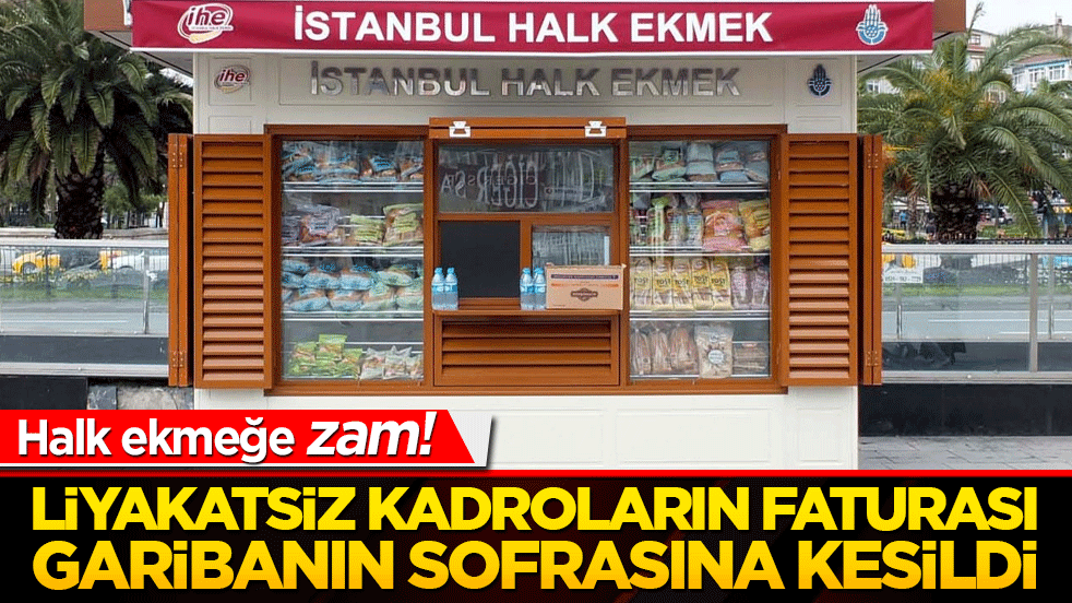 Liyakatsiz kadroların faturası garibanın sofrasına kesildi!