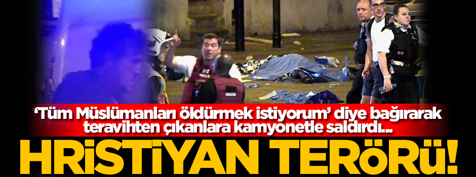 Londra'da çirkin saldırı! Teravih namazı çıkışına kamyonetle daldı