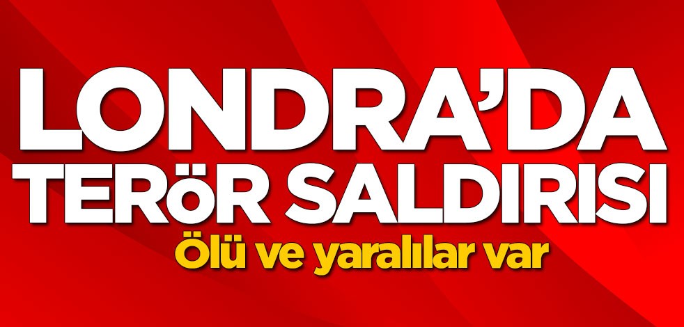 Londra'da terör saldırısı! Ölü ve yaralılar var