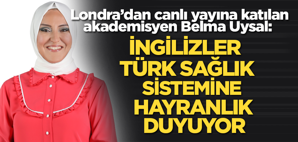 Londra'da yaşayan akademisyen Belma Uysal: Türkiye'nin liderliğini herkes kabul ediyor
