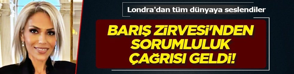 Londra'dan tüm dünyaya seslendiler: Barış Zirvesi'nden sorumluluk çağrısı geldi 