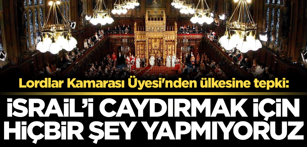Lordlar Kamarası Üyesi'nden ülkesine tepki: İsrail'i caydırmak için hiçbir şey yapmıyoruz