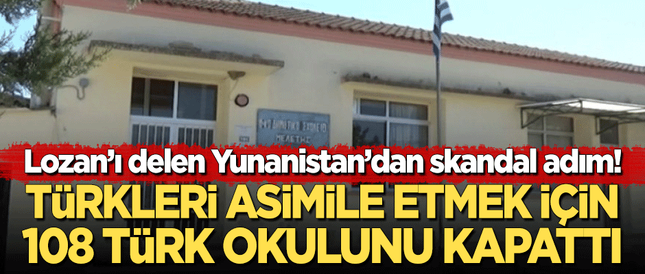 Lozan'ı delen Yunanistan'dan skandal adım! Türkleri asimile etmek için 108 Türk okulunu kapattı