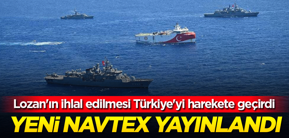 Lozan'ın ihlal edilmesi Türkiye'yi harekete geçirdi! Yeni NAVTEX yayınlandı
