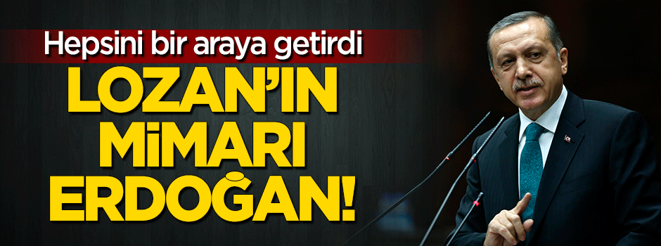 Lozan’ın mimarı Erdoğan