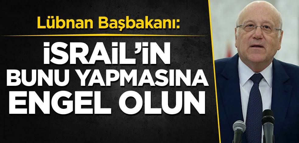 Lübnan Başbakanı: İsrail'in bunu yapmasına engel olun
