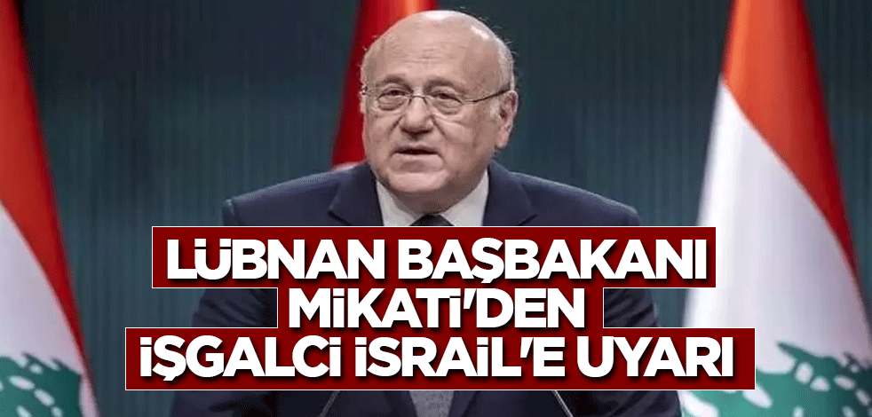 Lübnan Başbakanı Mikati'den işgalci İsrail'e uyarı