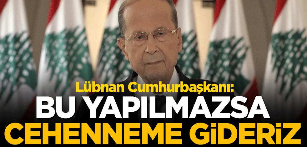 Lübnan Cumhurbaşkanı: Bu yapılmazsa cehenneme gideriz