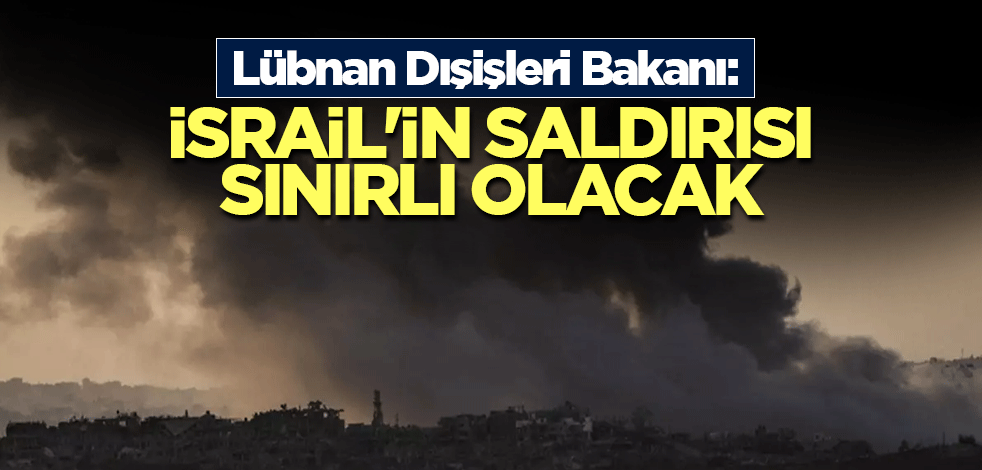 Lübnan Dışişleri Bakanı: İsrail'in saldırısı sınırlı olacak