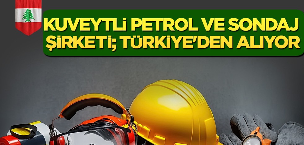 Lübnan kararı! Kuveytli petrol ve sondaj şirketi; Türkiye'den kişisel güvenlik malzemeleri satın alıyor!
