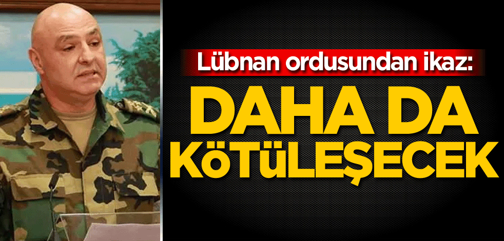 Lübnan ordusundan ikaz: Daha da kötüleşecek