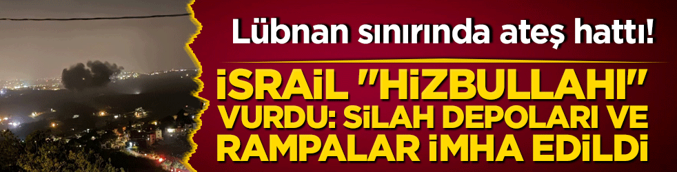 Lübnan sınırında ateş hattı! İsrail 
