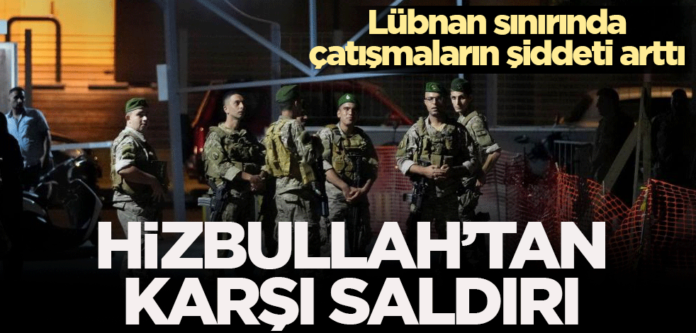 Lübnan sınırında ateşin şiddeti arttı: Hizbullah'tan karşı saldırı