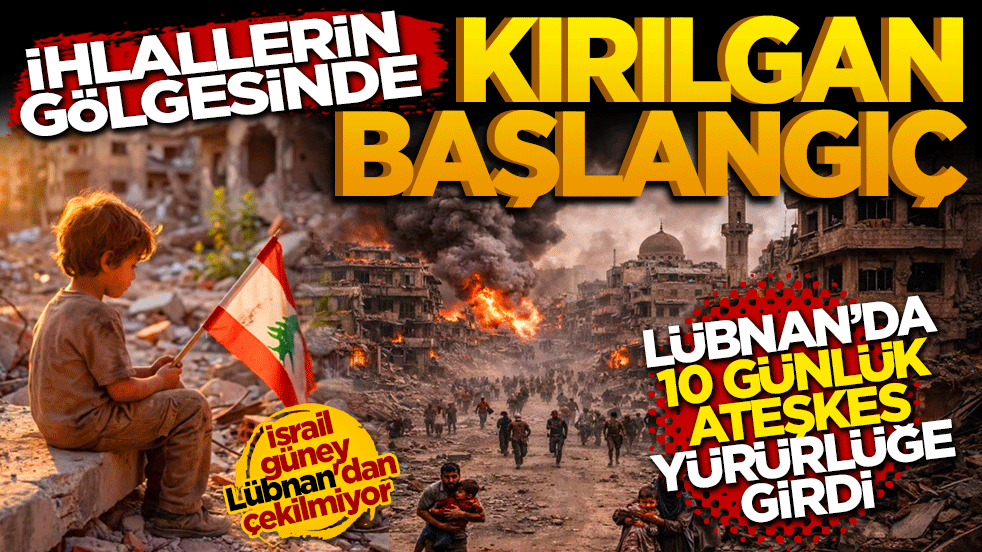 Lübnan'da 10 günlük ateşkes yürürlüğe girdi: İhlallerin gölgesinde kırılgan başlangıç