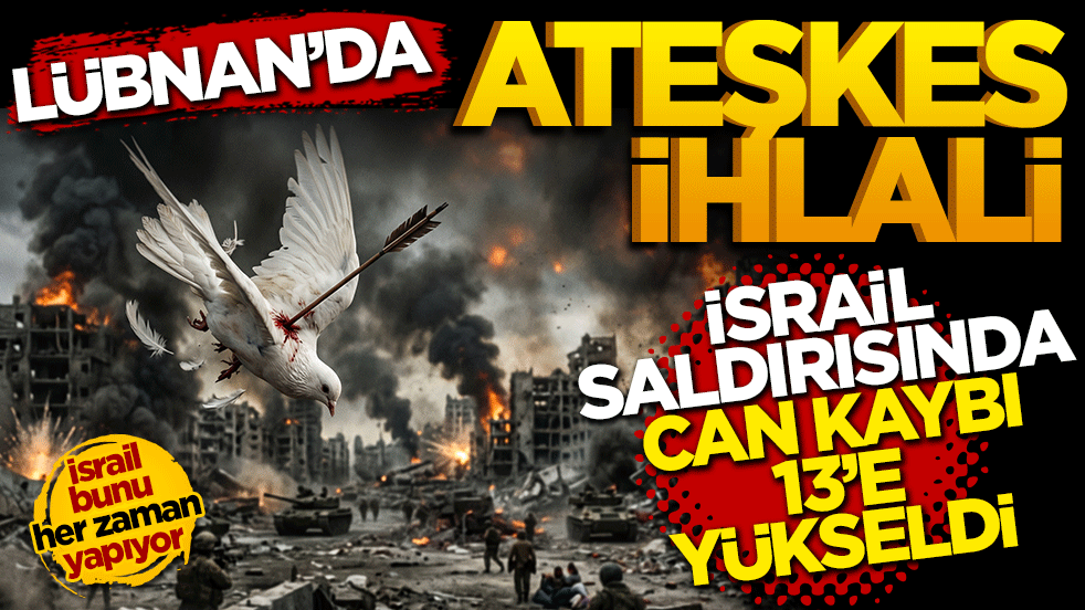 Lübnan'da ateşkes ihlali: İsrail saldırılarında can kaybı 13'e yükseldi