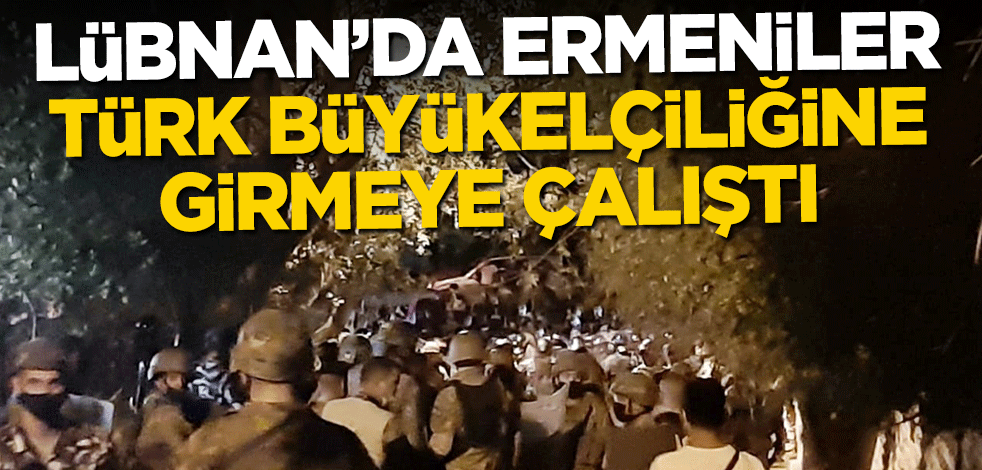 Lübnan'da Ermeniler Türk Büyükelçiliğine girmeye çalıştı!