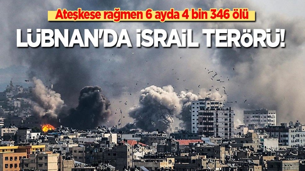 Lübnan'da İsrail terörü: Ateşkese rağmen 6 ayda 4 bin 346 ölü!