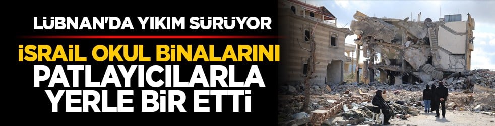 Lübnan'da yıkım sürüyor: İsrail, okul binalarını patlayıcılarla yerle bir etti