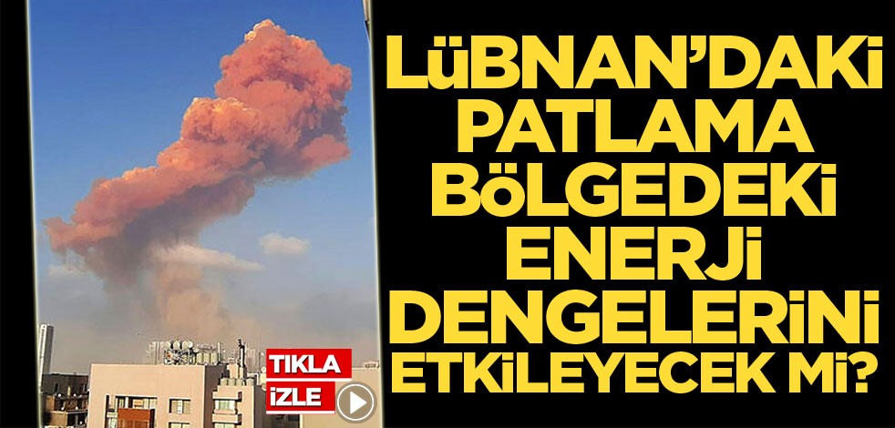 Lübnan'daki patlama bölgedeki enerji dengelerini etkileyecek mi?