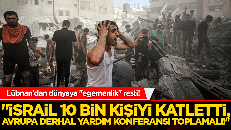 Lübnan'dan dünyaya "egemenlik" resti! "İsrail 10 bin kişiyi katletti, Avrupa derhal yardım konferansı toplamalı!"