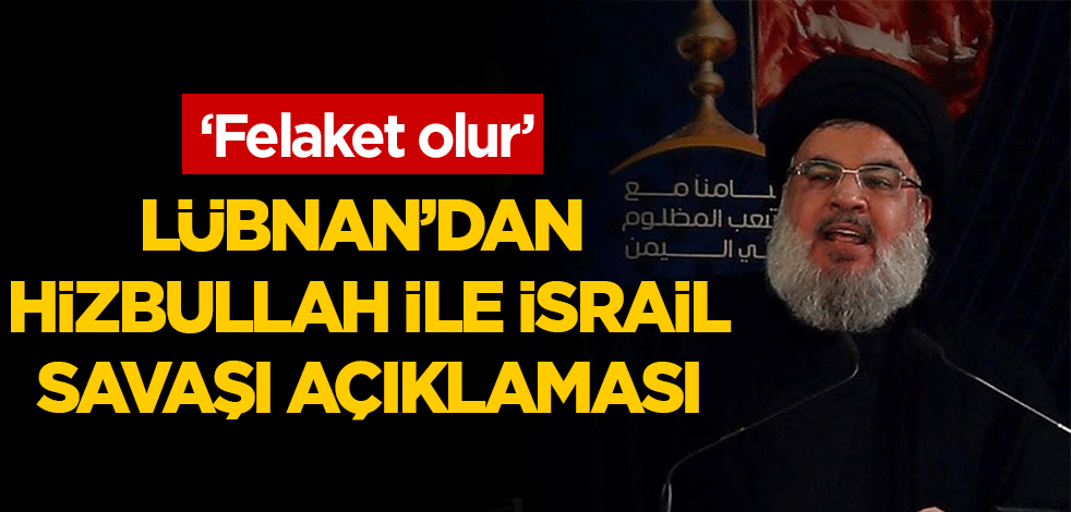 Lübnan'dan Hizbullah ile İsrail savaşı açıklaması: Felaket olur