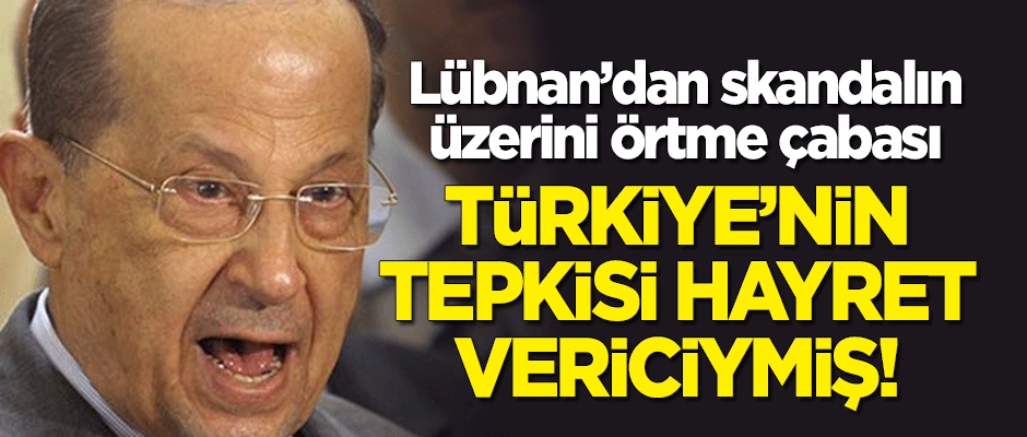 Lübnan'dan skandalın üzerini örtme çabası: Türkiye'nin tepkisini hayret vericiymiş!