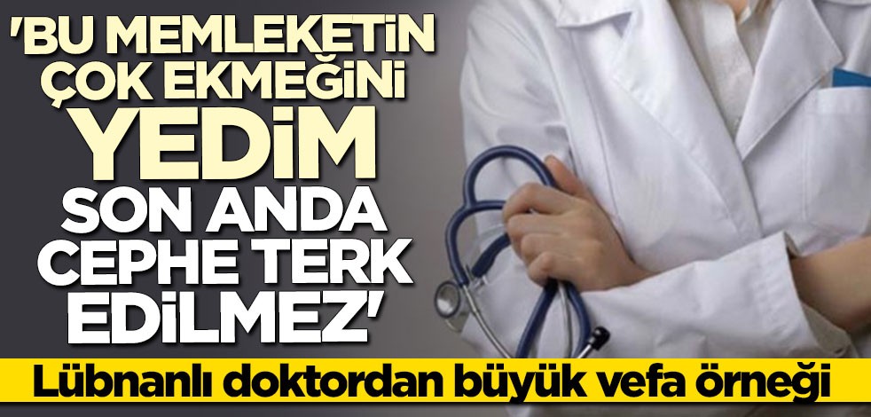Lübnanlı doktordan büyük vefa örneği! "Bu memleketin çok ekmeğini yedim son anda cephe terk edilmez"