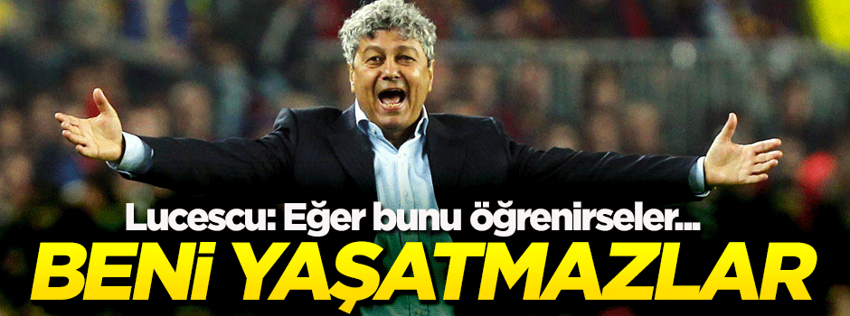 Lucescu: Eğer öğrenirlerse beni yaşatmazlar