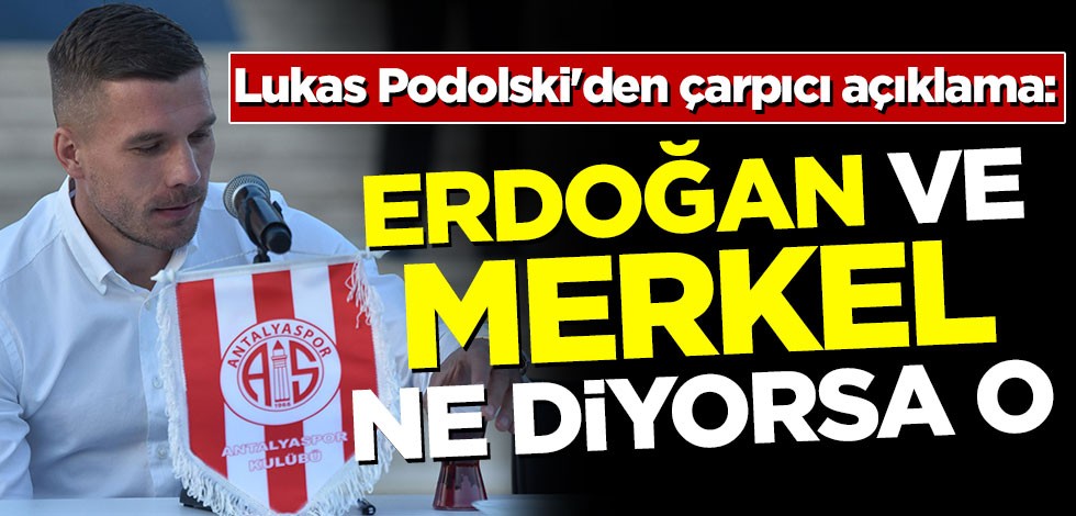 Lukas Podolski'den çarpıcı açıklama: Erdoğan ve Merkel ne diyorsa o!