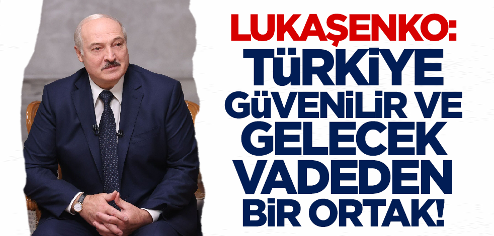 Lukaşenko: Türkiye güvenilir ve gelecek vadeden bir ortak!
