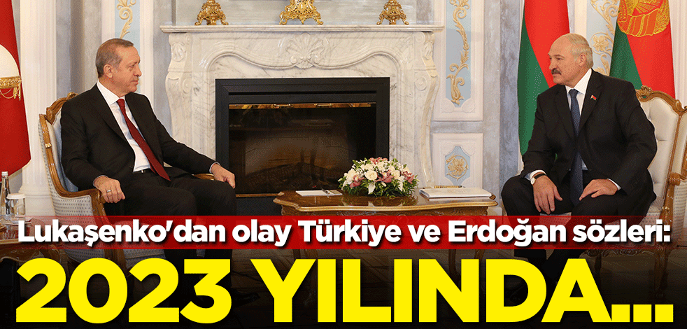 Lukaşenko'dan olay Türkiye ve Erdoğan sözleri! 2023 yılında...