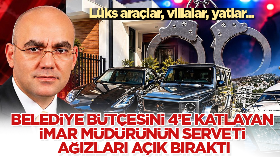 Lüks araçlar, villalar, yatlar... Belediye bütçesini 4’e katlayan imar müdürünün serveti ağızları açık bıraktı