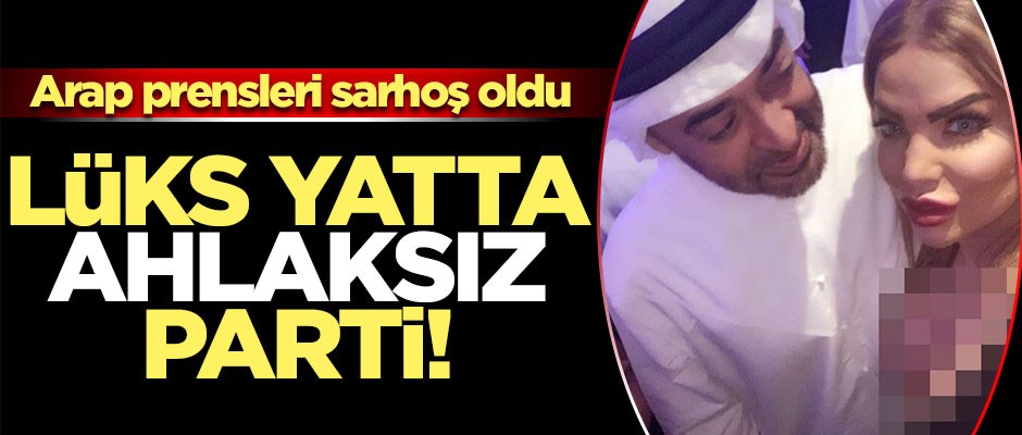 Lüks yatta ahlaksız parti! Arap prensleri, sarhoş oldu