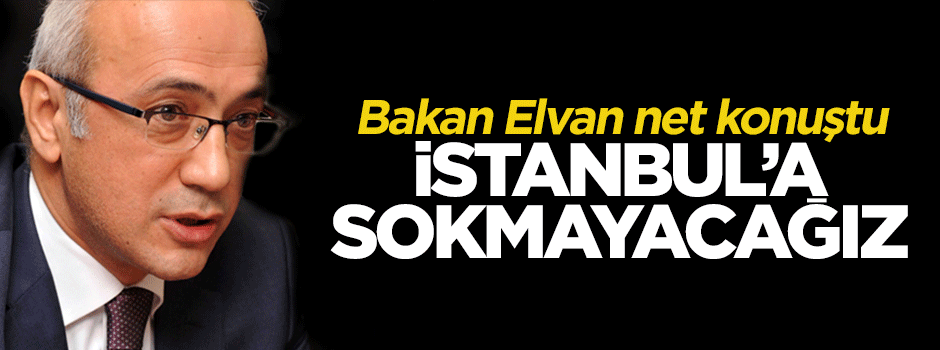 Lütfi Elvan: TIR'ları İstanbul'a sokmayacağız