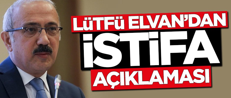 Lütfü Elvan'dan istifa açıklaması!