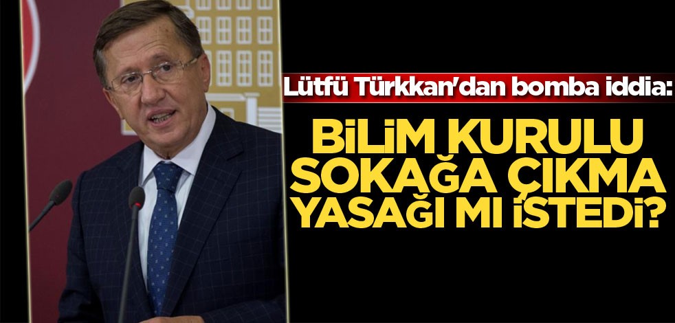 Lütfü Türkkan'dan bomba iddia! Bilim Kurulu sokağa çıkma yasağı mı istedi?