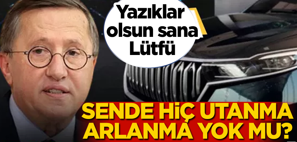 Lütfü Türkkan'dan skandal TOGG sözleri! Yuh olsun sana