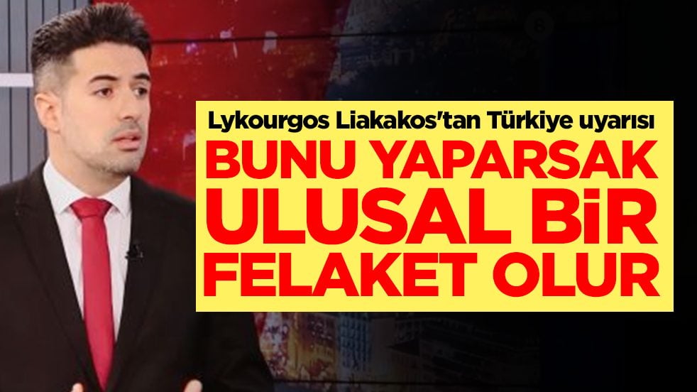Lykourgos Liakakos'tan Türkiye uyarısı: Bunu yaparsak ulusal bir felaket olur