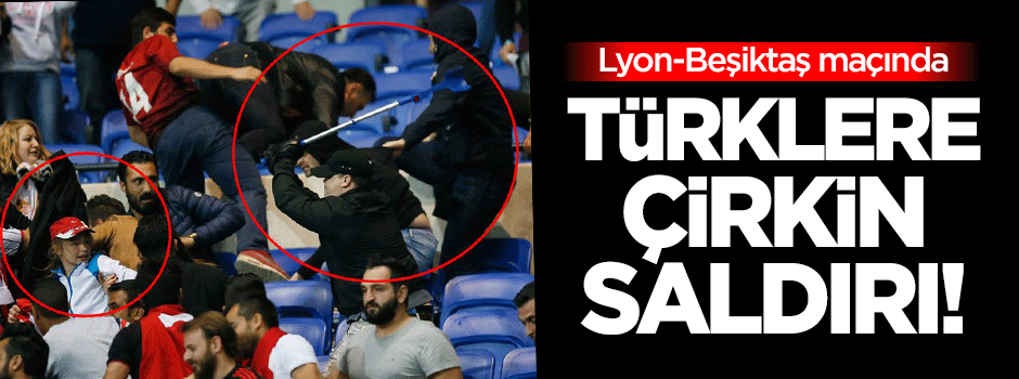 Lyon-Beşiktaş maçında Türklere çirkin saldırı!