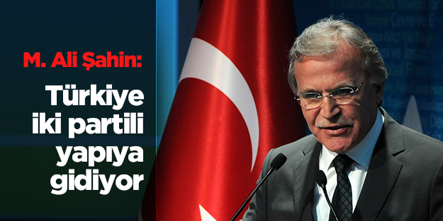 M. Ali Şahin: Türkiye iki partili sisteme doğru gidiyor