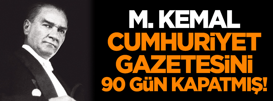 M. Kemal, Cumhuriyet'i 90 gün kapatmış!
