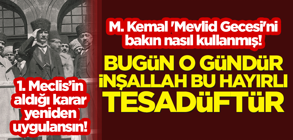 M. Kemal 'Mevlid Gecesi'ni bakın nasıl kullanmış! "Bugün o gündür, inşallah bu hayırlı tesadüftür"