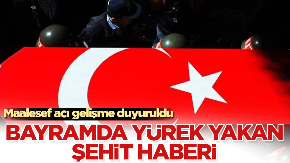 Maalesef acı gelişme duyuruldu! Bayramda yürek yakan şehit haberi
