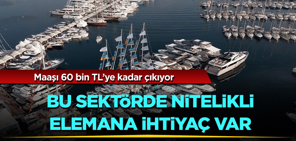 Maaşı 60 bin TL’ye kadar çıkıyor! Bu sektörde nitelikli elemana ihtiyaç var