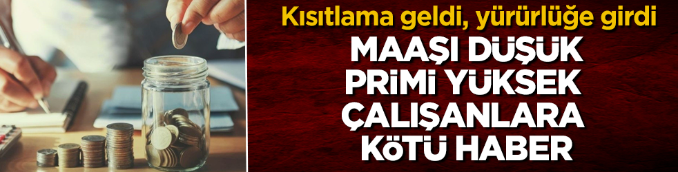 Maaşı düşük, primi yüksek çalışanlara kötü haber: Kısıtlama geldi, yürürlüğe girdi