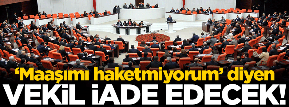'Maaşımı hak etmiyorum' diyen vekil iade edecek