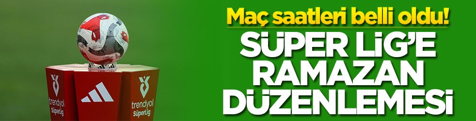 Maç saatleri belli oldu! Süper Lig'de ramazan düzenlemesi